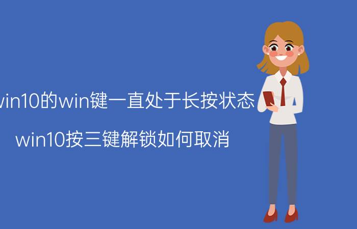 win10的win键一直处于长按状态 win10按三键解锁如何取消？